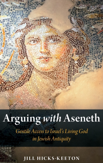 Arguing with Aseneth : Gentile Access to Israel's Living God in Jewish Antiquity, Hardback Book