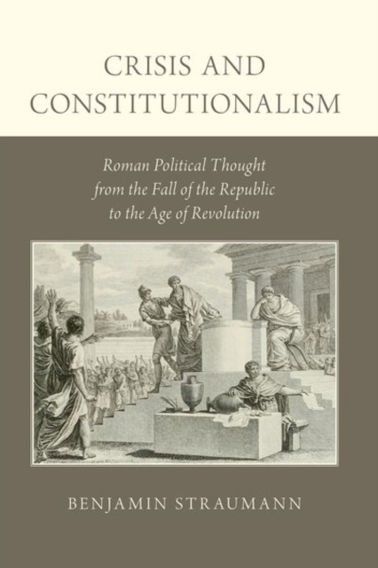 Crisis and Constitutionalism : Roman Political Thought from the Fall of the Republic to the Age of Revolution, Paperback / softback Book