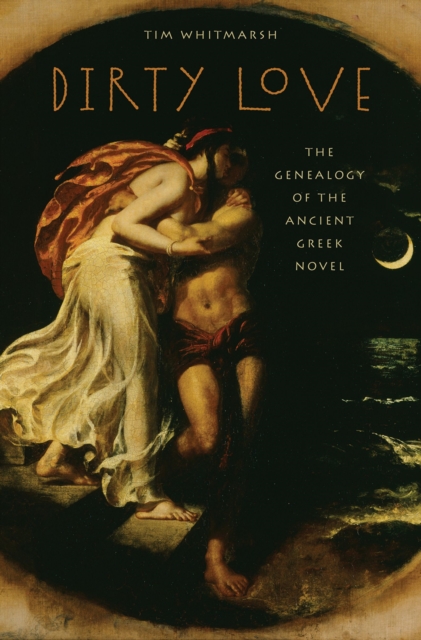Dirty Love : The Genealogy of the Ancient Greek Novel, EPUB eBook