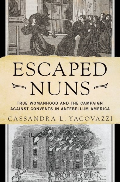 Escaped Nuns : True Womanhood and the Campaign Against Convents in Antebellum America, Hardback Book