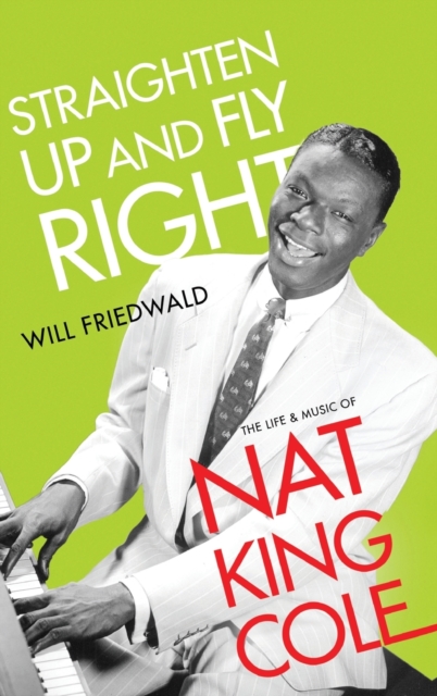 Straighten Up and Fly Right : The Life and Music of Nat King Cole, Hardback Book