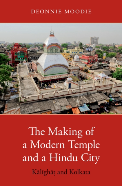 The Making of a Modern Temple and a Hindu City : Kalighat and Kolkata, PDF eBook