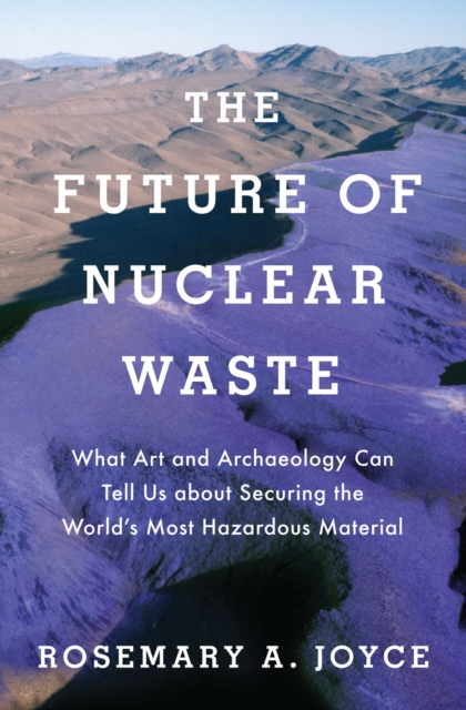 The Future of Nuclear Waste : What Art and Archaeology Can Tell Us about Securing the World's Most Hazardous Material, EPUB eBook