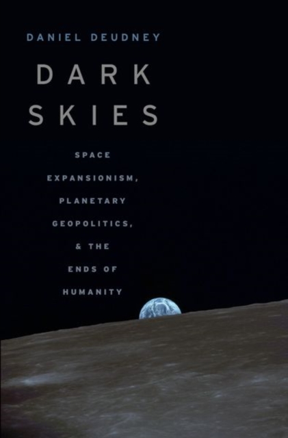 Dark Skies : Space Expansionism, Planetary Geopolitics, and the Ends of Humanity, Hardback Book