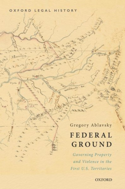 Federal Ground : Governing Property and Violence in the First U.S. Territories, Hardback Book