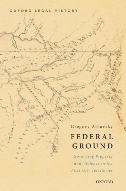Federal Ground : Governing Property and Violence in the First U.S. Territories, PDF eBook