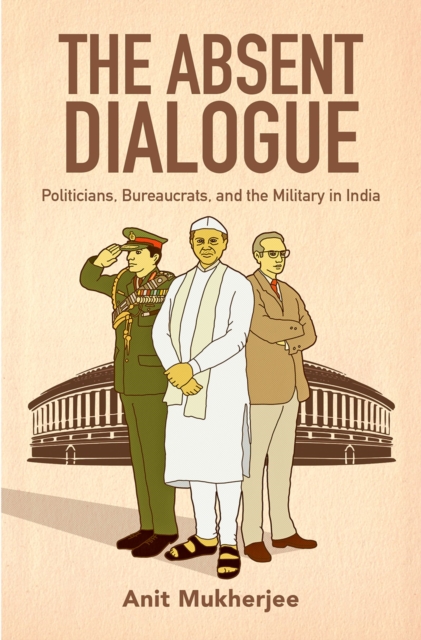 The Absent Dialogue : Politicians, Bureaucrats, and the Military in India, PDF eBook