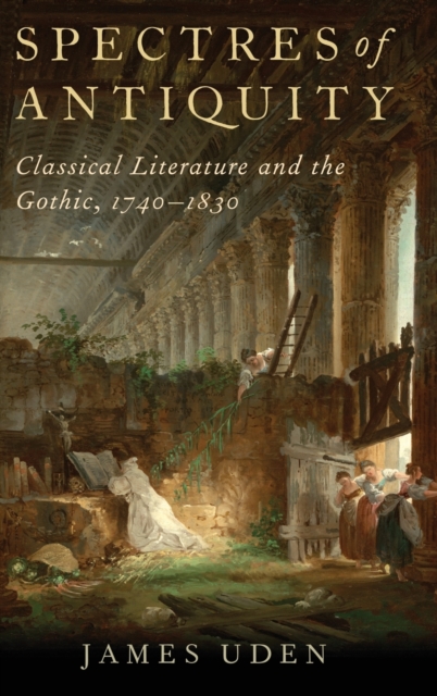 Spectres of Antiquity : Classical Literature and the Gothic, 1740-1830, Hardback Book