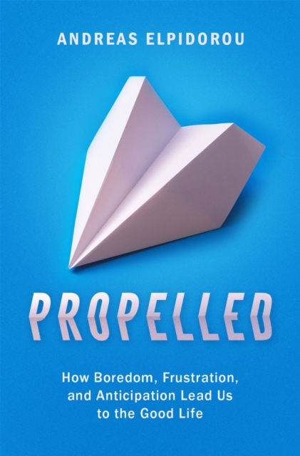 Propelled : How Boredom, Frustration, and Anticipation Lead Us to the Good Life, PDF eBook