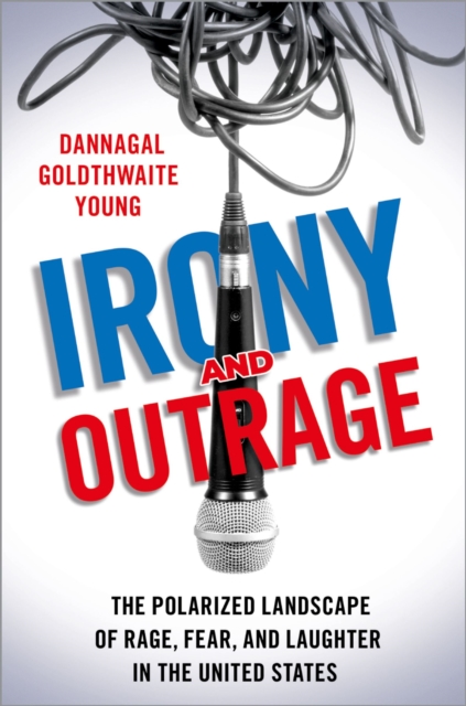 Irony and Outrage : The Polarized Landscape of Rage, Fear, and Laughter in the United States, PDF eBook