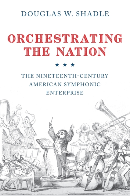 Orchestrating the Nation : The Nineteenth-Century American Symphonic Enterprise, Paperback / softback Book