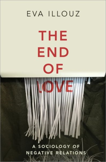 The End of Love : A Sociology of Negative Relations, Hardback Book