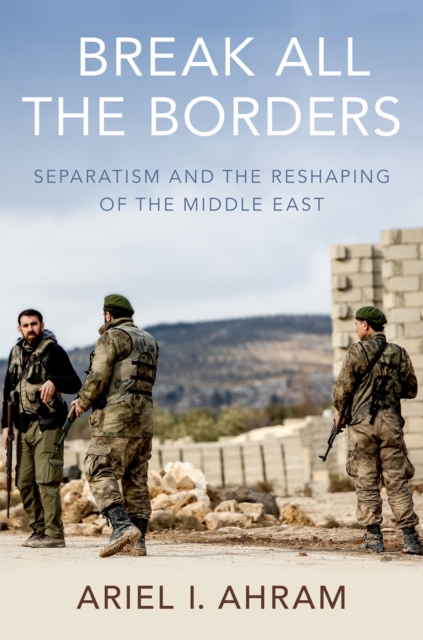 Break all the Borders : Separatism and the Reshaping of the Middle East, PDF eBook