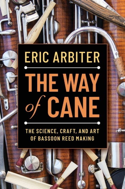 The Way of Cane : The Science, Craft, and Art of Bassoon Reed-making, Hardback Book