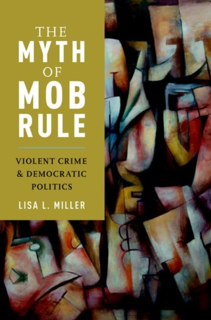 The Myth of Mob Rule : Violent Crime and Democratic Politics, Paperback / softback Book
