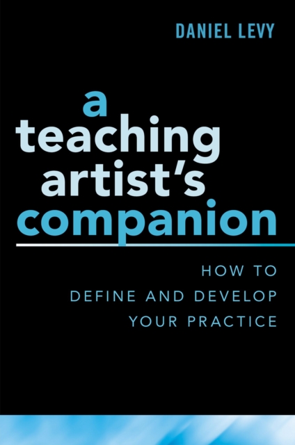 A Teaching Artist's Companion : How to Define and Develop Your Practice, PDF eBook