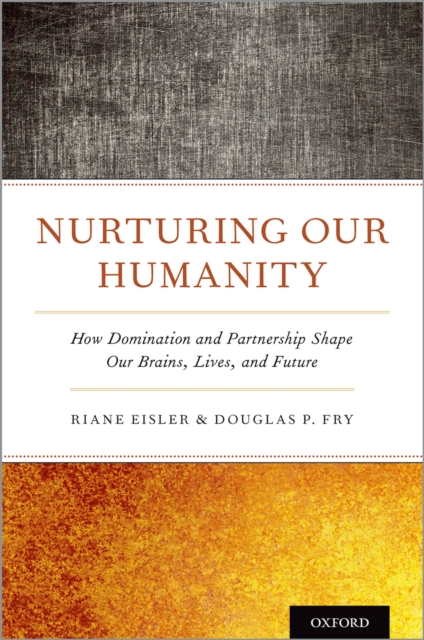 Nurturing Our Humanity : How Domination and Partnership Shape Our Brains, Lives, and Future, PDF eBook