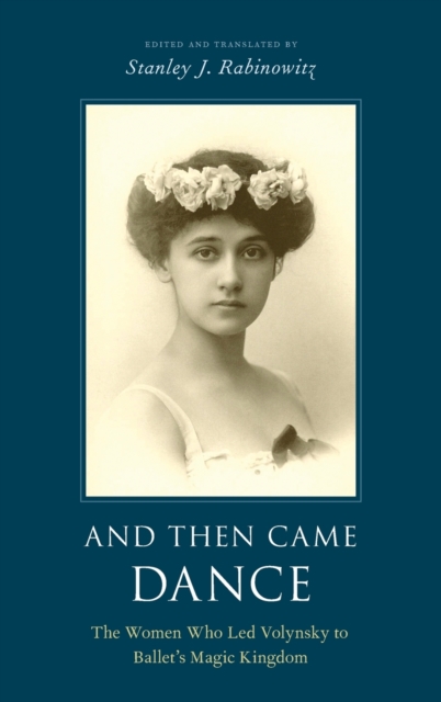 And Then Came Dance : The Women Who Led Volynsky to Ballet's Magic Kingdom, Hardback Book