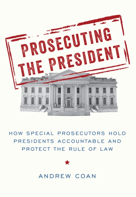 Prosecuting the President : How Special Prosecutors Hold Presidents Accountable and Protect the Rule of Law, EPUB eBook