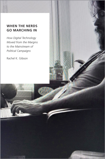 When the Nerds Go Marching In : How Digital Technology Moved from the Margins to the Mainstream of Political Campaigns, EPUB eBook