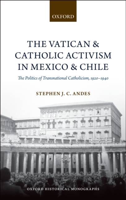 The Vatican and Catholic Activism in Mexico and Chile : The Politics of Transnational Catholicism, 1920-1940, PDF eBook