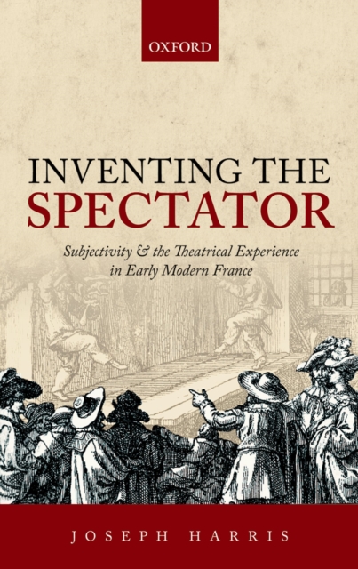 Inventing the Spectator : Subjectivity and the Theatrical Experience in Early Modern France, PDF eBook