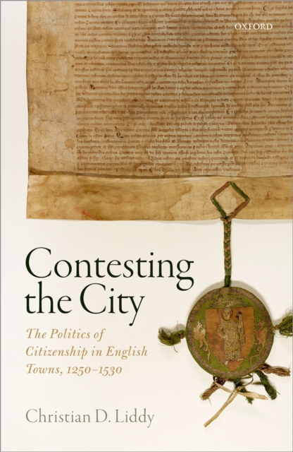 Contesting the City : The Politics of Citizenship in English Towns, 1250 - 1530, PDF eBook