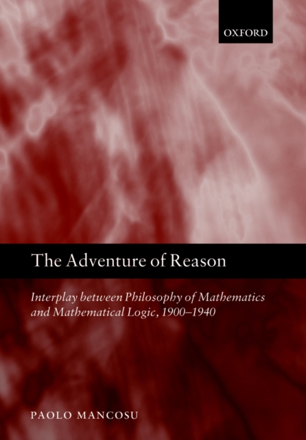 The Adventure of Reason : Interplay Between Philosophy of Mathematics and Mathematical Logic, 1900-1940, PDF eBook