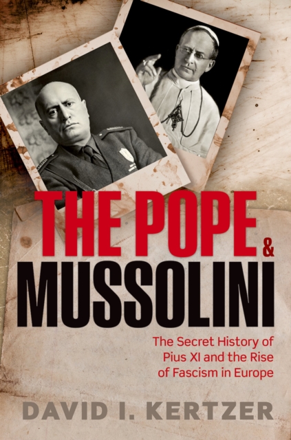 The Pope and Mussolini : The Secret History of Pius XI and the Rise of Fascism in Europe, PDF eBook