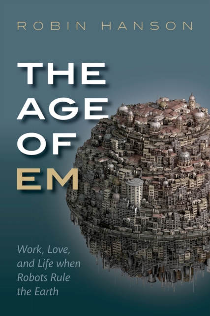 The Age of Em : Work, Love, and Life when Robots Rule the Earth, PDF eBook