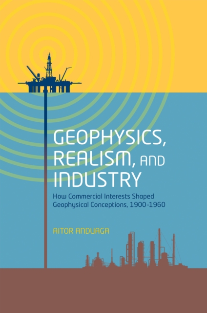 Geophysics, Realism, and Industry : How Commercial Interests Shaped Geophysical Conceptions, 1900-1960, EPUB eBook