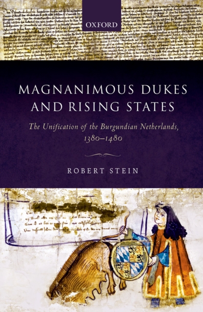 Magnanimous Dukes and Rising States : The Unification of the Burgundian Netherlands, 1380-1480, PDF eBook