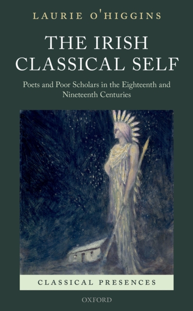 The Irish Classical Self : Poets and Poor Scholars in the Eighteenth and Nineteenth Centuries, PDF eBook
