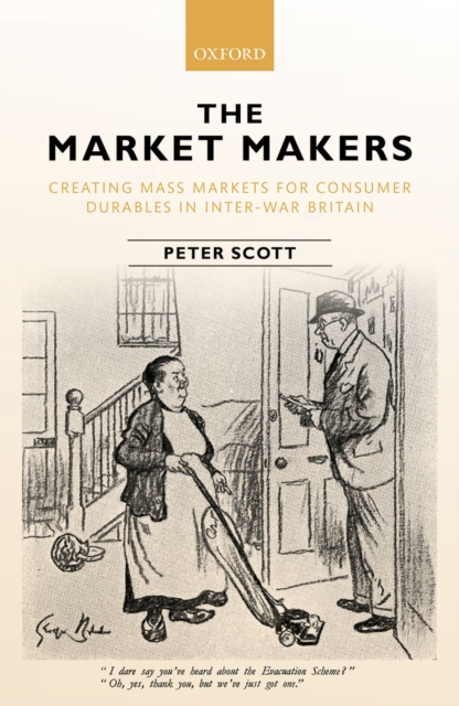 The Market Makers : Creating Mass Markets for Consumer Durables in Inter-war Britain, EPUB eBook