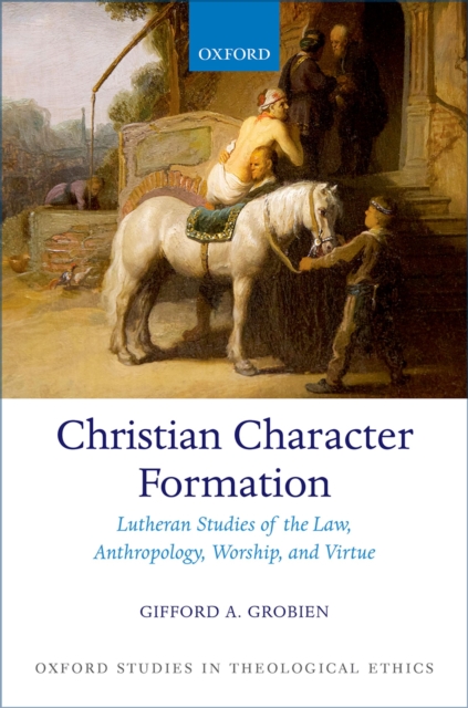 Christian Character Formation : Lutheran Studies of the Law, Anthropology, Worship, and Virtue, EPUB eBook