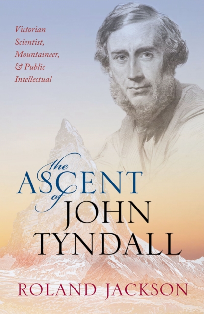 The Ascent of John Tyndall : Victorian Scientist, Mountaineer, and Public Intellectual, EPUB eBook