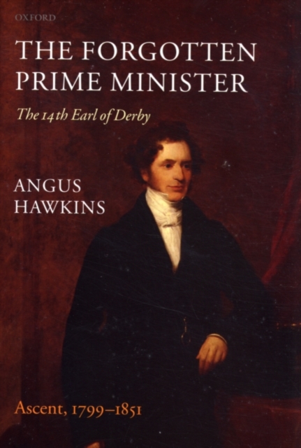 The Forgotten Prime Minister: The 14th Earl of Derby : Volume I: Ascent, 1799-1851, PDF eBook