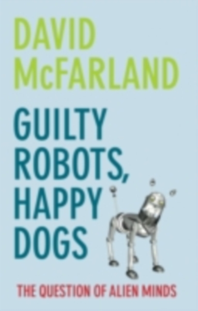 Guilty Robots, Happy Dogs : The Question of Alien Minds, PDF eBook