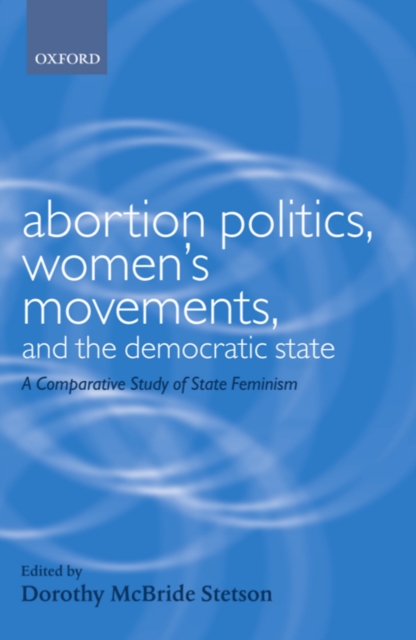 Abortion Politics, Women's Movements, and the Democratic State : A Comparative Study of State Feminism, PDF eBook