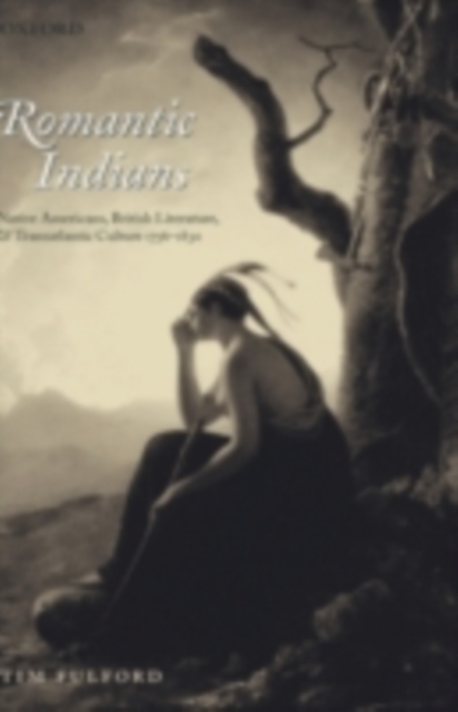 Romantic Indians : Native Americans, British Literature, and Transatlantic Culture 1756-1830, PDF eBook