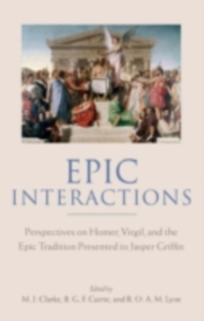 Epic Interactions : Perspectives on Homer, Virgil, and the Epic Tradition Presented to Jasper Griffin by Former Pupils, PDF eBook