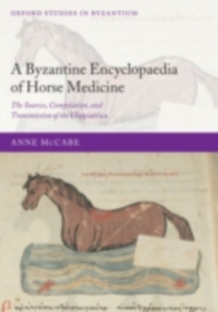 A Byzantine Encyclopaedia of Horse Medicine : The Sources, Compilation, and Transmission of the Hippiatrica, PDF eBook