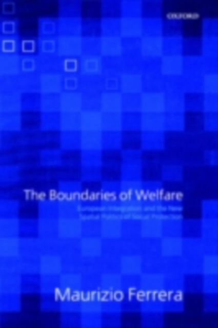 The Boundaries of Welfare : European Integration and the New Spatial Politics of Social Protection, PDF eBook