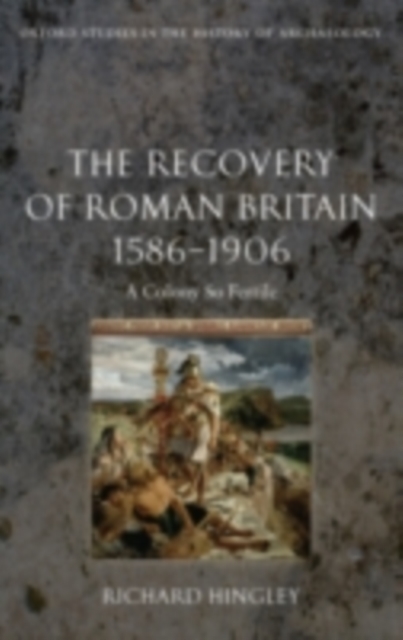 The Recovery of Roman Britain 1586-1906 : A Colony So Fertile, PDF eBook