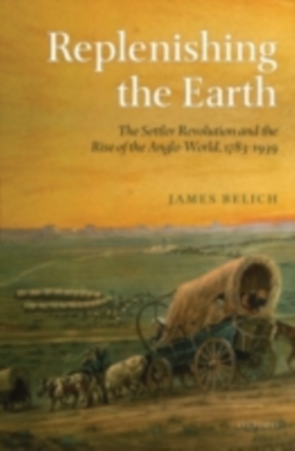 Replenishing the Earth : The Settler Revolution and the Rise of the Angloworld, PDF eBook