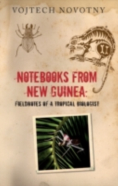 Notebooks from New Guinea : Reflections on life, nature, and science from the depths of the rainforest, PDF eBook