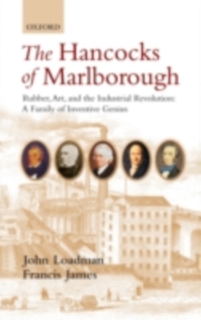 The Hancocks of Marlborough : Rubber, Art and the Industrial Revolution - A Family of Inventive Genius, PDF eBook