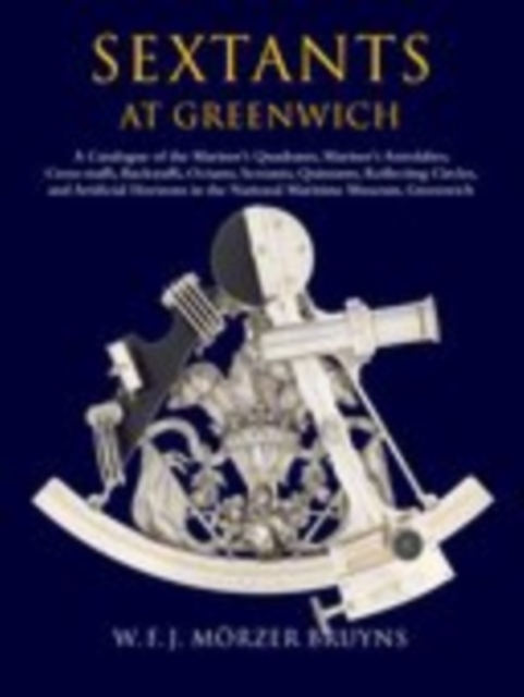 Sextants at Greenwich : A Catalogue of the Mariner's Quadrants, Mariner's Astrolabes Cross-staffs, Backstaffs, Octants, Sextants, Quintants, Reflecting Circles and Artificial Horizons in the National, EPUB eBook