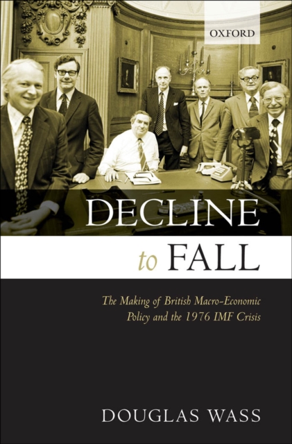 Decline to Fall : The Making of British Macro-economic Policy and the 1976 IMF Crisis, EPUB eBook