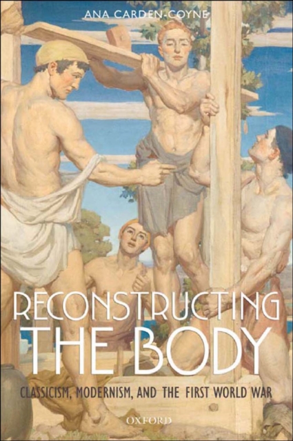 Reconstructing the Body : Classicism, Modernism, and the First World War, EPUB eBook